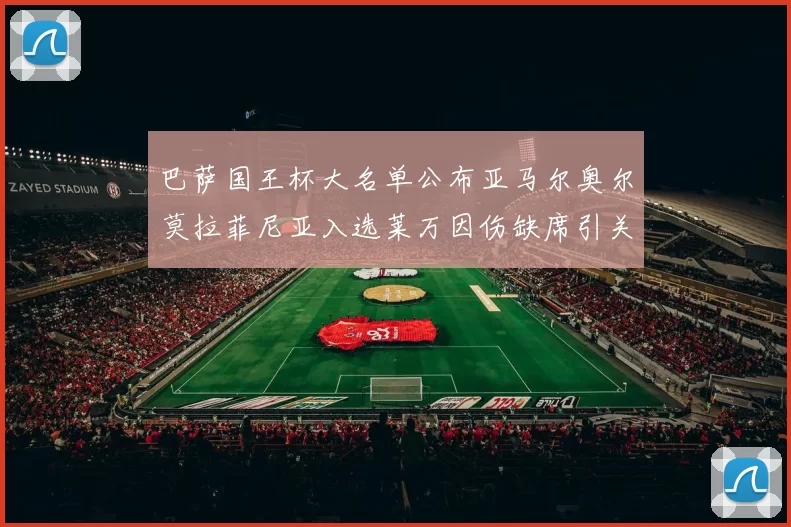 巴萨国王杯大名单公布亚马尔奥尔莫拉菲尼亚入选莱万因伤缺席引关注