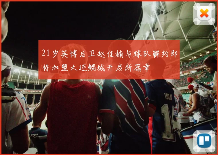 21岁英博后卫赵佳楠与球队解约即将加盟大连鲲城开启新篇章