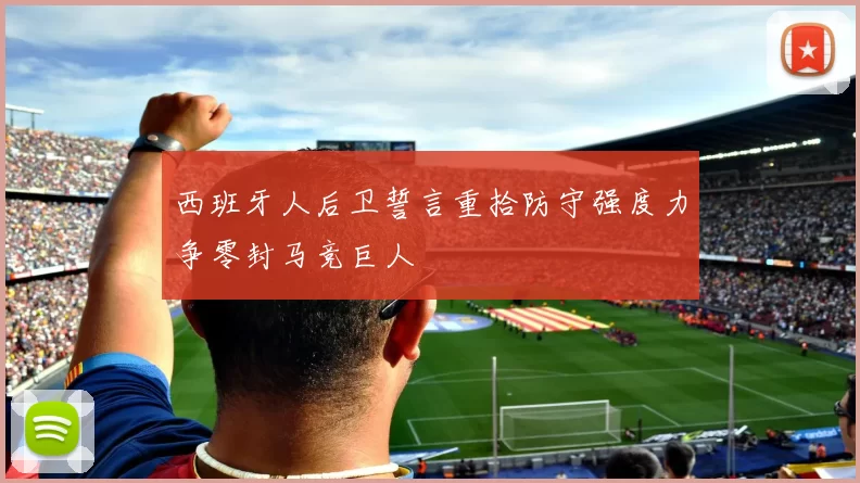 西班牙人后卫誓言重拾防守强度力争零封马竞巨人