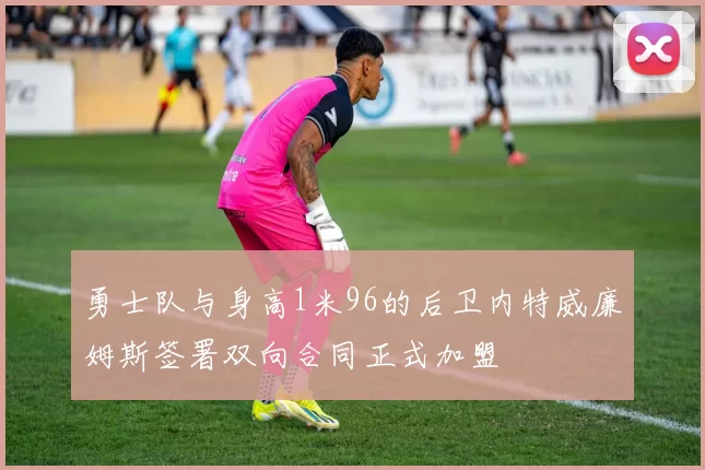 勇士队与身高1米96的后卫内特威廉姆斯签署双向合同正式加盟