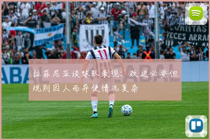 拉菲尼亚谈球队表现：改进必要但规则因人而异使情况复杂