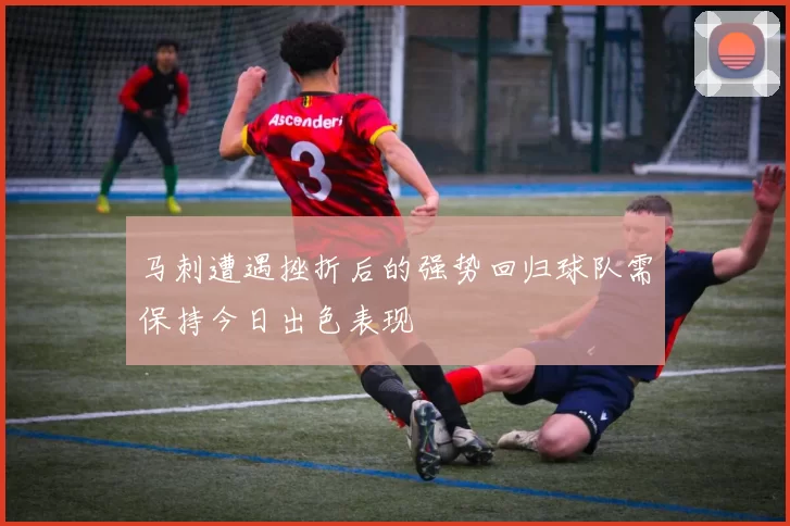 马刺遭遇挫折后的强势回归球队需保持今日出色表现
