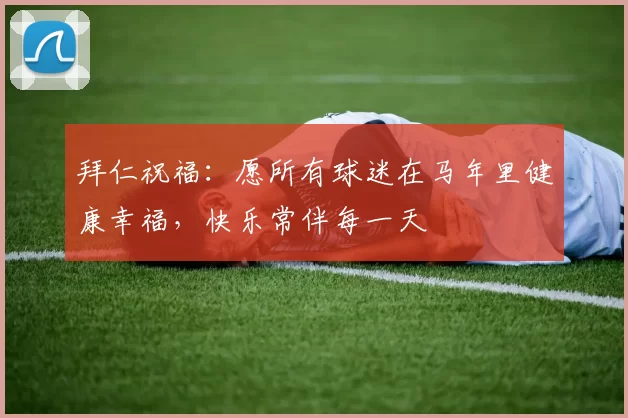 拜仁祝福：愿所有球迷在马年里健康幸福，快乐常伴每一天